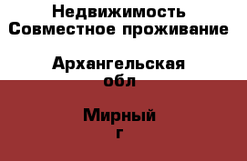 Недвижимость Совместное проживание. Архангельская обл.,Мирный г.